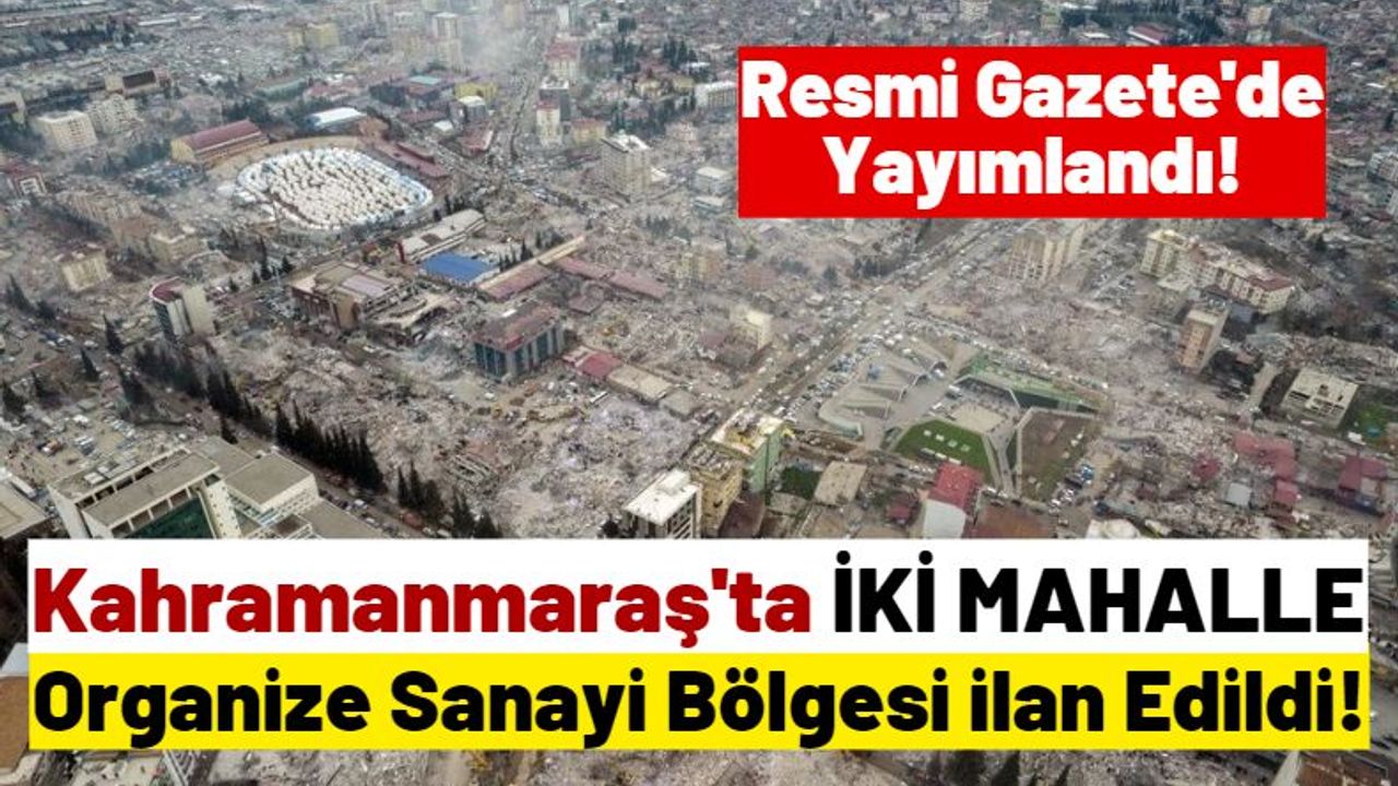 Afet Bölgesi Kahramanmaraş'ın 2 Mahallesi Sanayi Alanı İlanı Edildi!