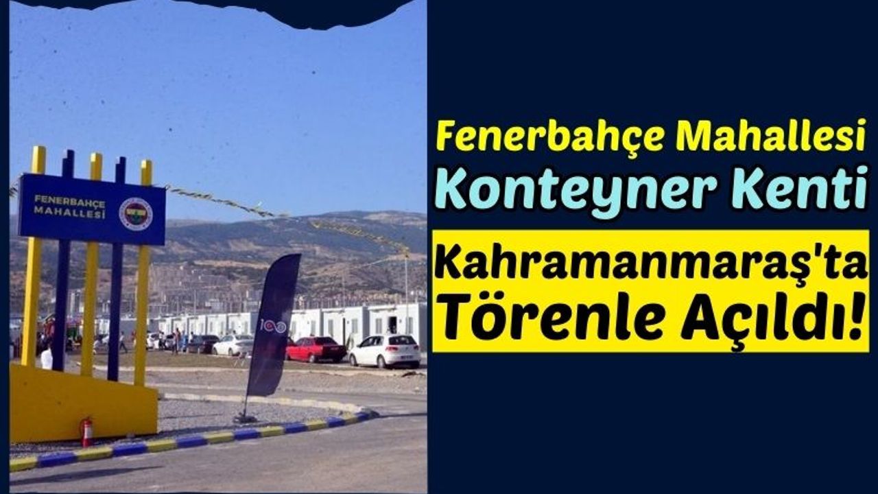 Kahramanmaraş'ta 2 Bin 300 Konteynerin Bulunduğu Fenerbahçe Mahallesi Açıldı!