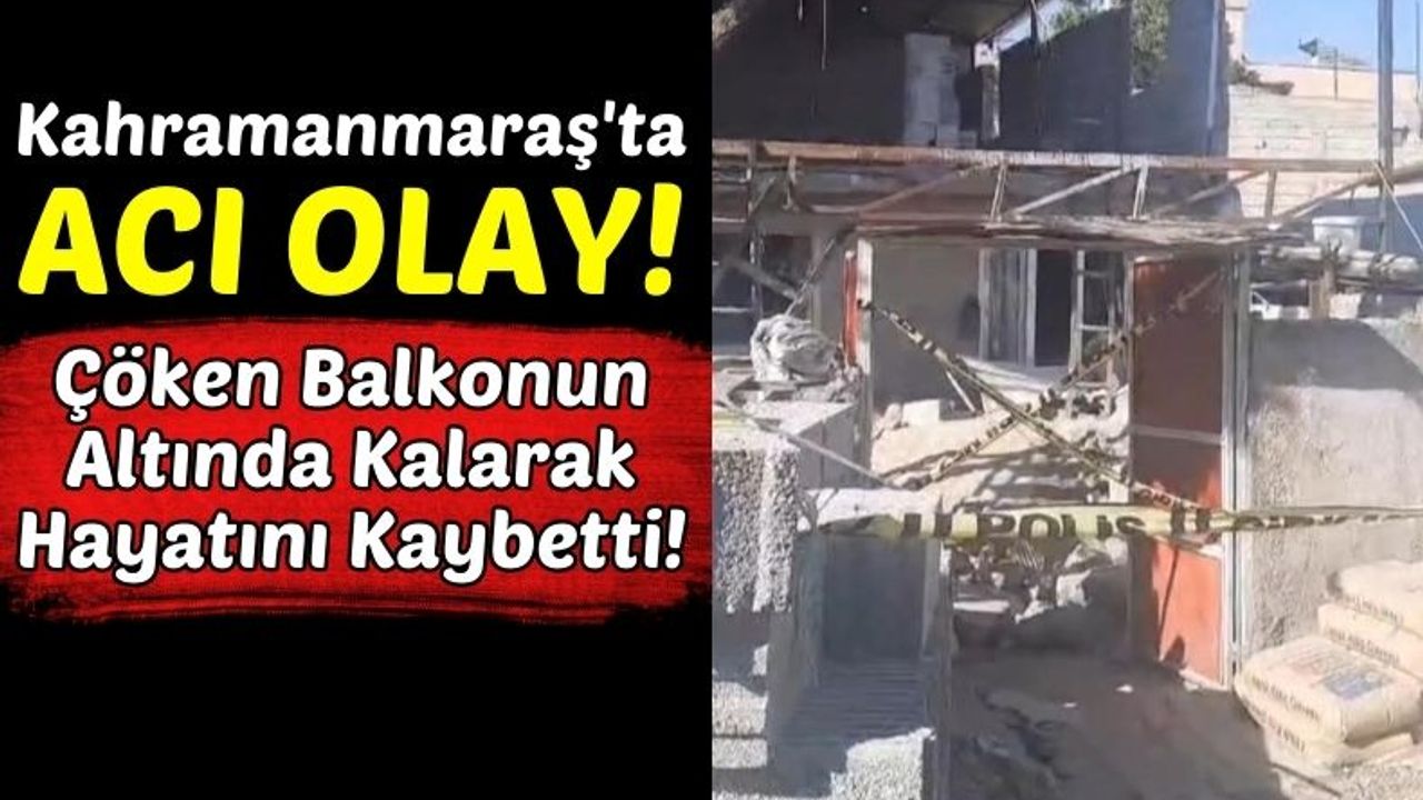 Kahramanmaraş'ta Müstakil Evin Balkonu Çöktü: 1 Ölü, 2 Yaralı!