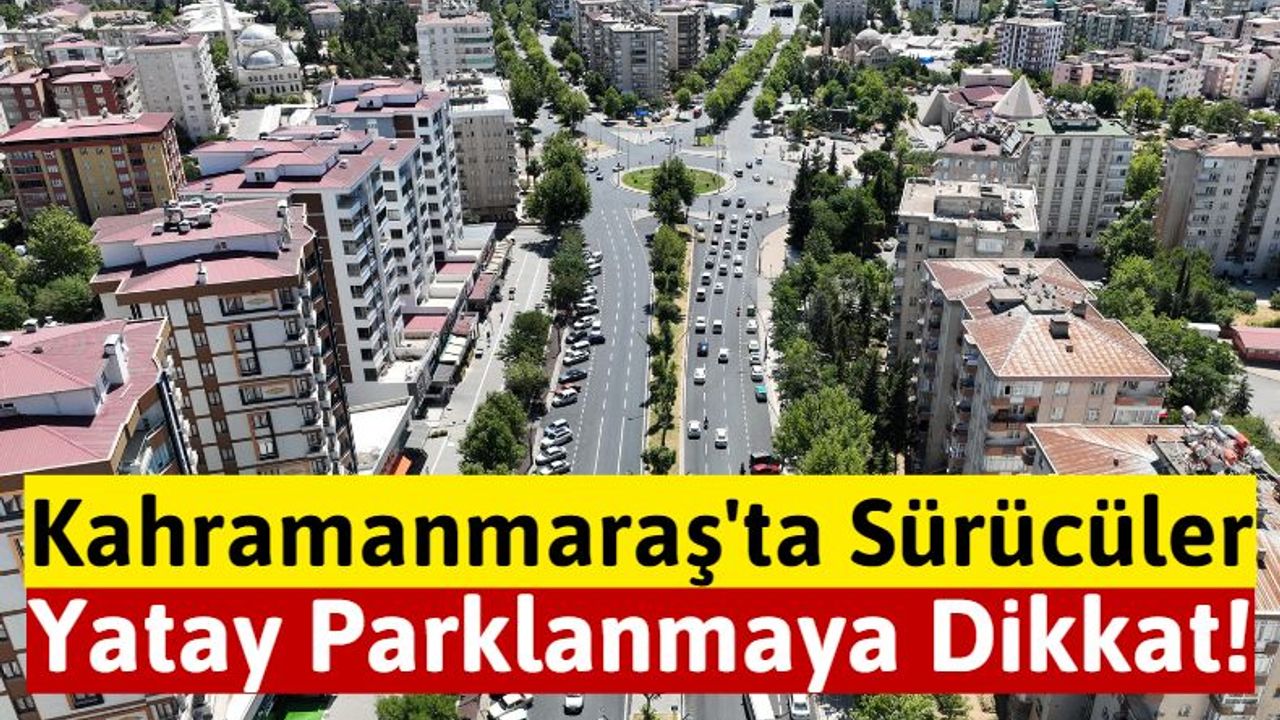 Kahramanmaraş Büyükşehir'den Sürücülere Yatay Park Uyarısı!