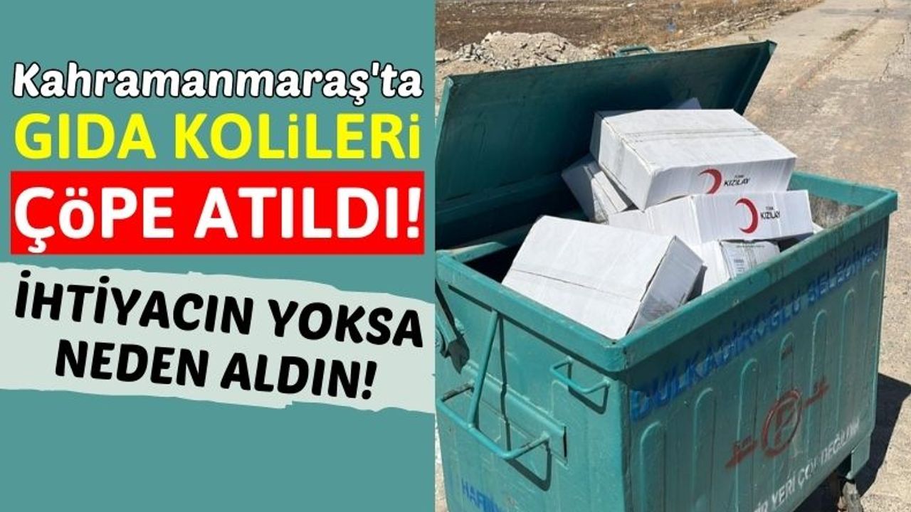 Kahramanmaraş'ta Rezalet Görüntüler: Yiyecek Dolu Koliler Çöpe Atıldı!