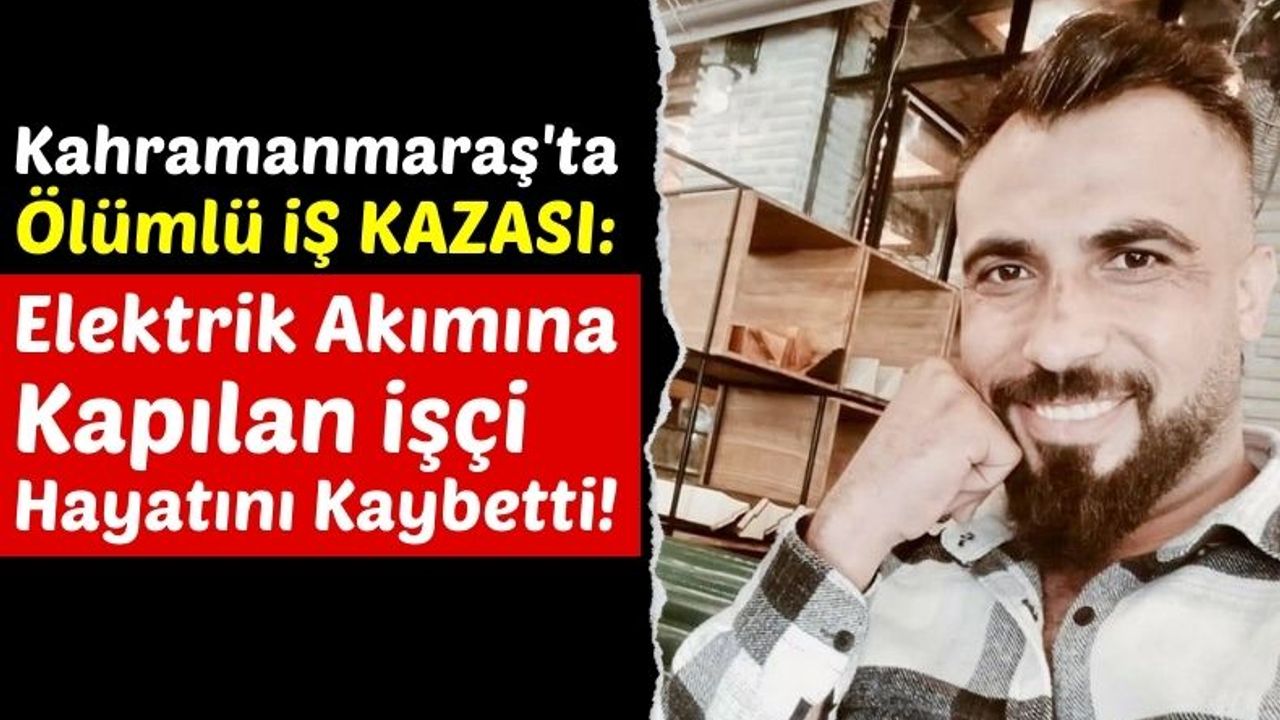 Kahramanmaraş'ta 29 Yaşındaki İnşaat İşçisi Elektrik Akımına Kapıldı!