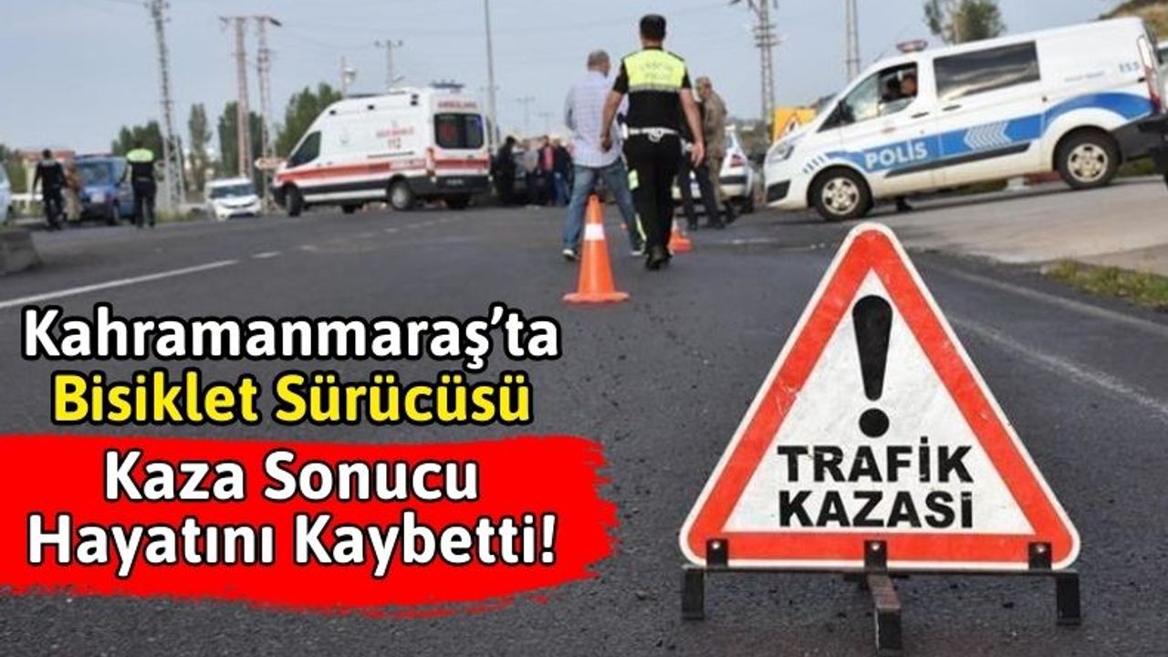 Kahramanmaraş'ta Otomobil Bisiklete Çarptı: 43 Yaşındaki Sürücü Öldü!
