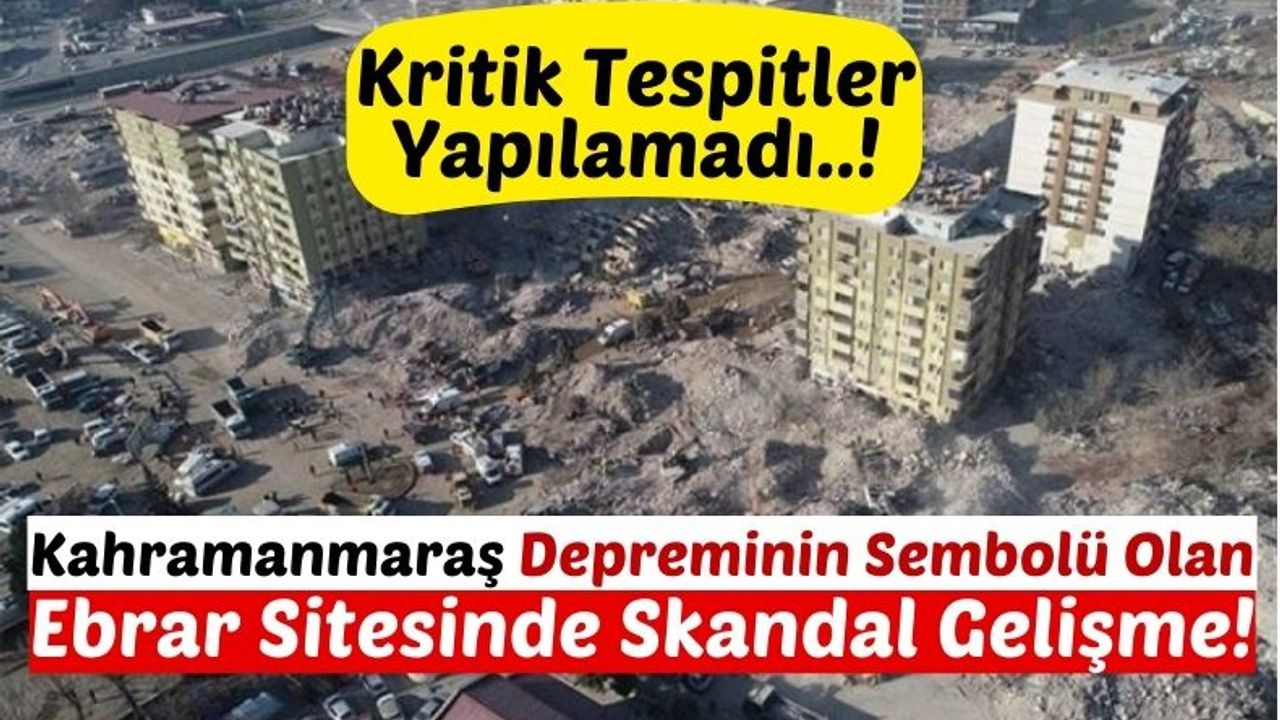 Kahramanmaraş'ta Ebrar Sitesi'nin Enkazı Hızlı Kaldırıldığı İçin Tespitler Yapılamamış!