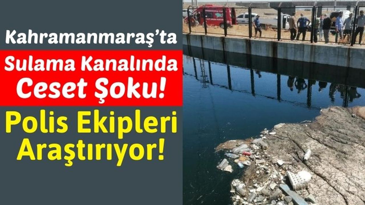 Kahramanmaraş'ta Sulama Kanalında Erkek Cesedi Bulundu! Kimliği Araştırılıyor!