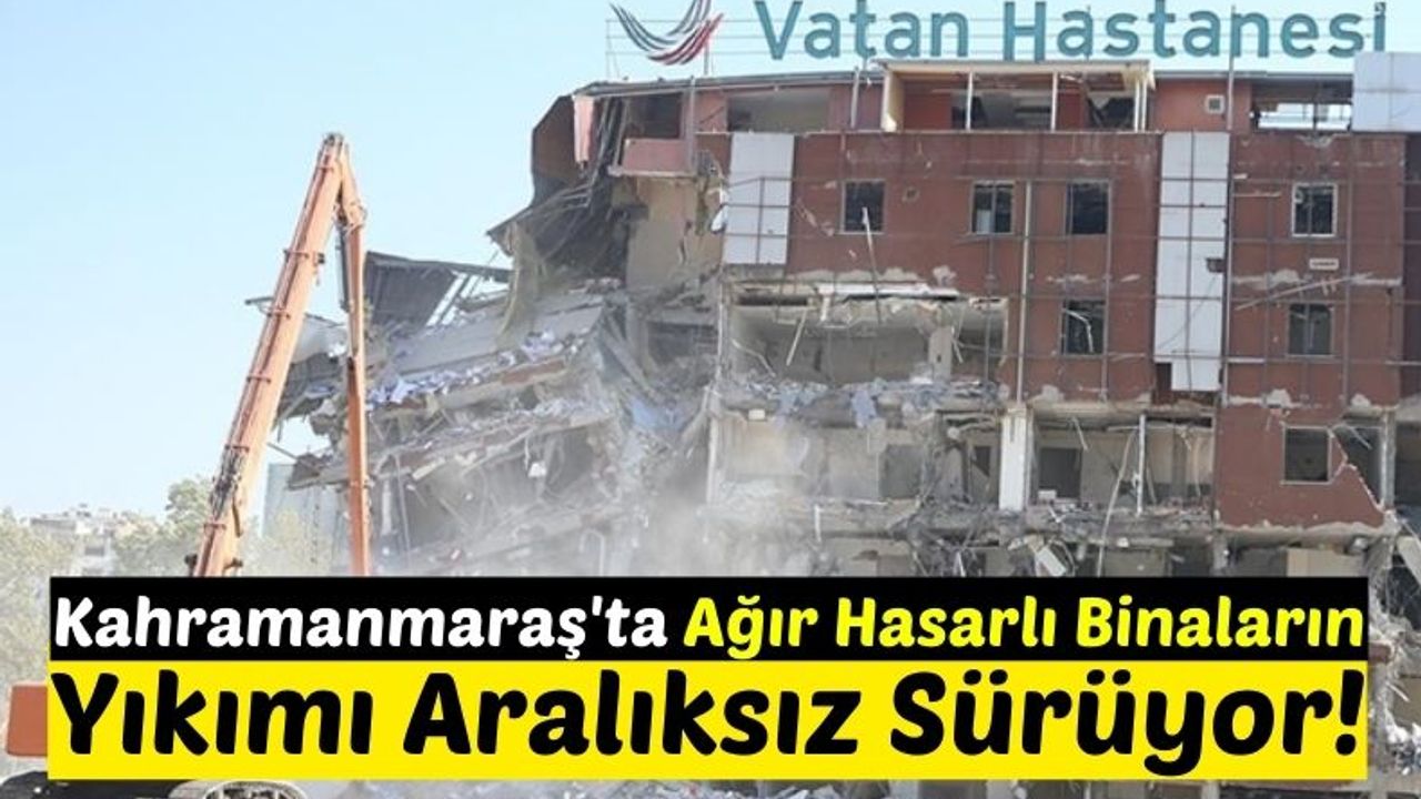 Kahramanmaraş'ta Ağır Hasarlı Vatan Hastanesinin Yıkımı Gerçekleştirildi!
