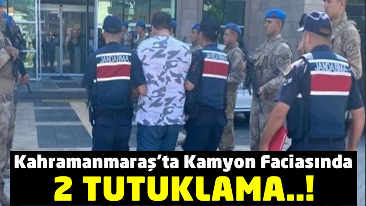 Kahramanmaraş'ta 6 Kişinin Öldüğü Kamyon Kazasında 2 Kişi Tutuklandı!
