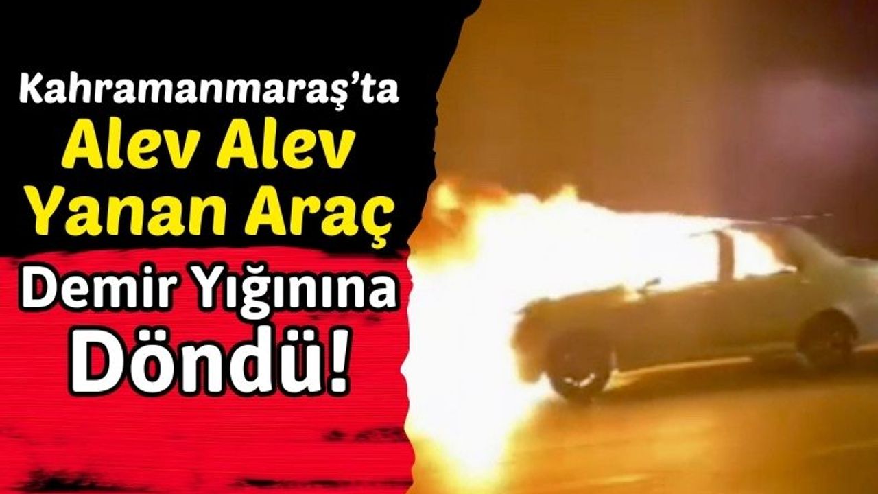Kahramanmaraş'ta Seyir Halindeyken Yanan Otomobil Hurdaya Döndü!