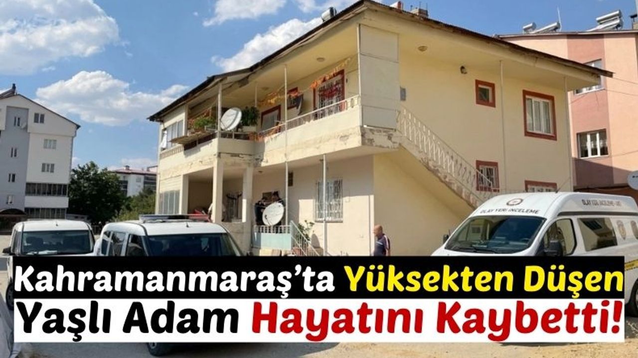 Kahramanmaraş'ta Acı Olay: 65 Yaşındaki Adam Yüksekten Düşerek Can Verdi!