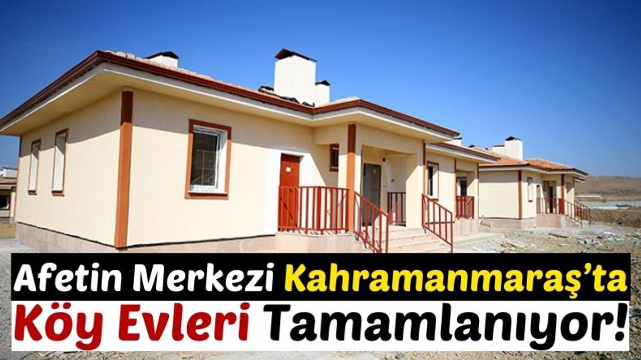 Kahramanmaraş'ta 250 Köy Evi Kasımda Depremzedelere Teslim Edilecek!