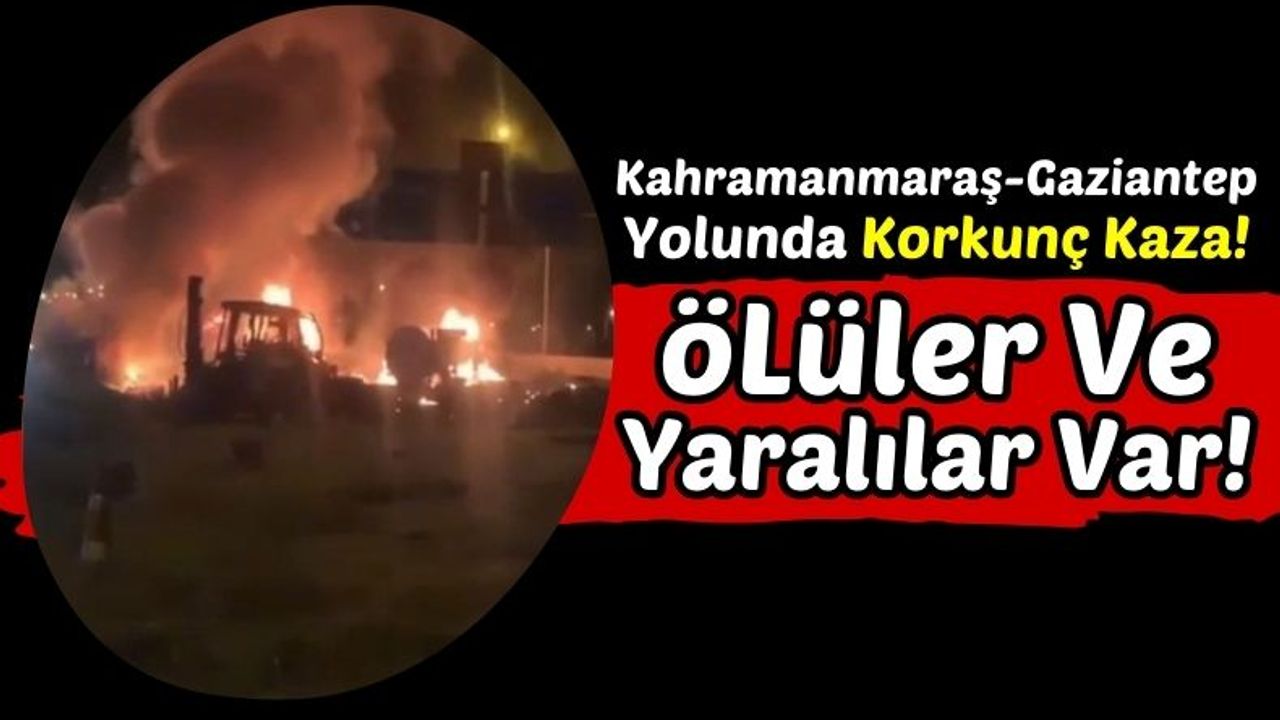 Kahramanmaraş'ta 3 Araca Çarpan Tır Devrilerek Alev Aldı: 3 Ölü, 11 Yaralı!