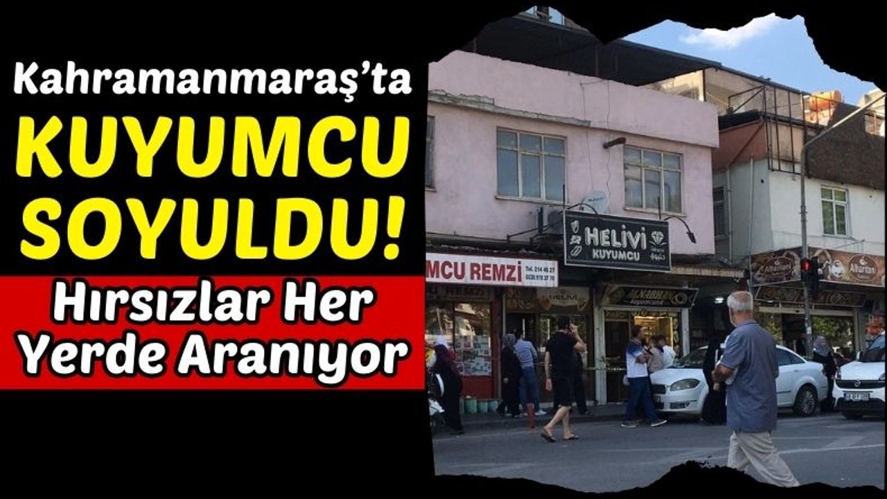 Kahramanmaraş'ta Kuyumcu Soygunu: 3 Kilo Altını Çalıp Kaçtılar!