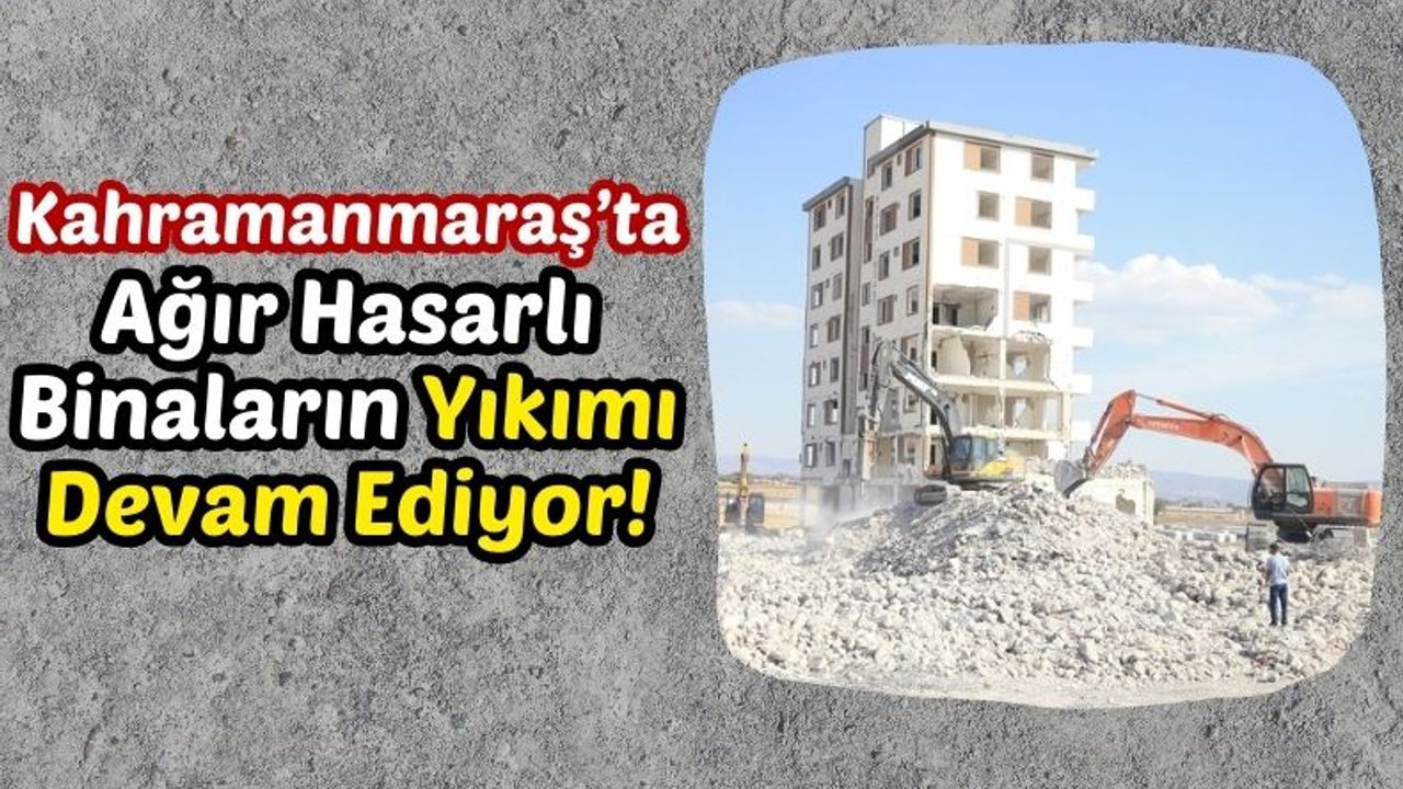 Kahramanmaraş'ta Ağır Hasarlı Binalarda Yıkım Çalışmaları Sürüyor!