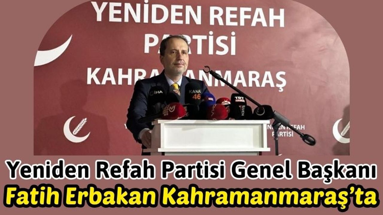 Erbakan: 'Seçimlerde Kahramanmaraş Belediyesi'ne Yeniden Refah Sancağını Asacağız'