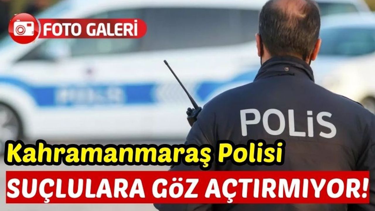 Kahramanmaraş'ta Bir Haftada 52 Suçlu Tutuklandı!