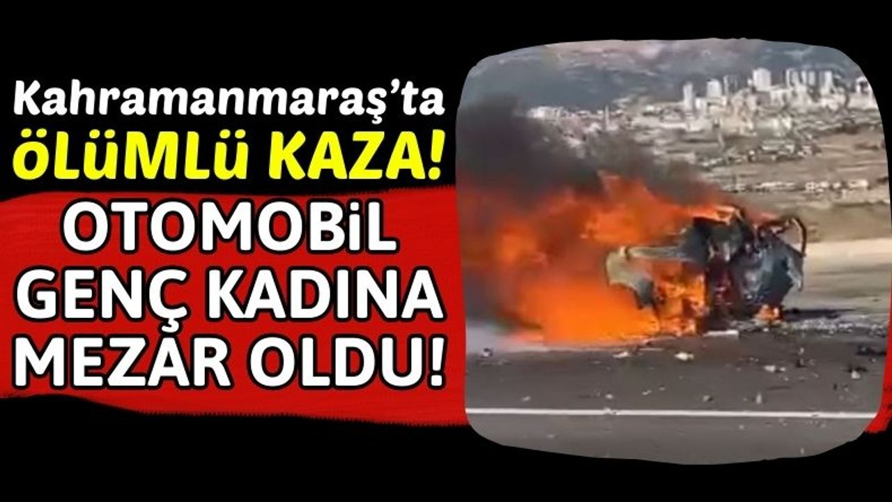 Kahramanmaraş'ta Kaza Yapan Otomobil Yandı! Genç Kadın Öldü!