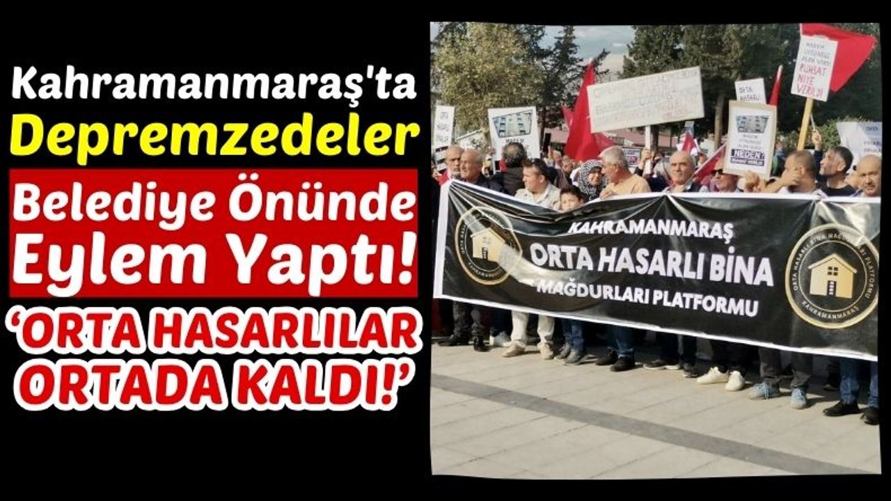 Kahramanmaraş'ta Orta Hasarlı Bina Mağdurları Eylemde!