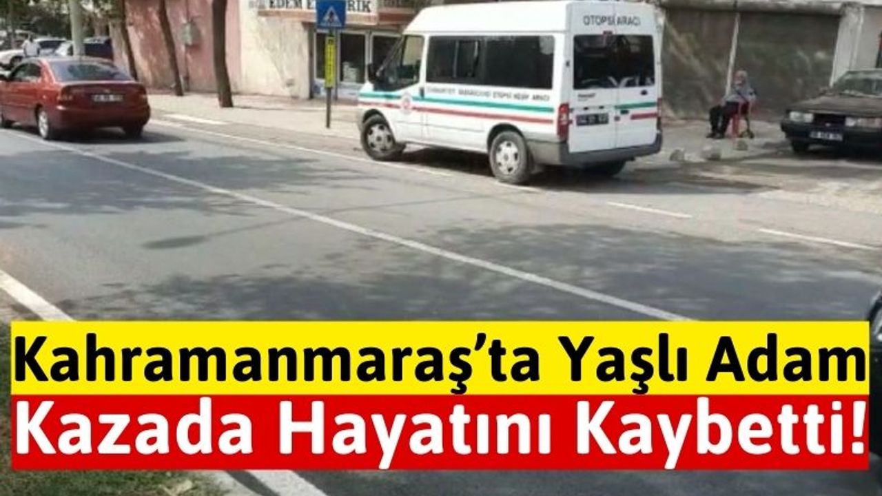 Kahramanmaraş'ta Otomobilin Çarptığı Yaya Öldü: Sürücü Gözaltında!