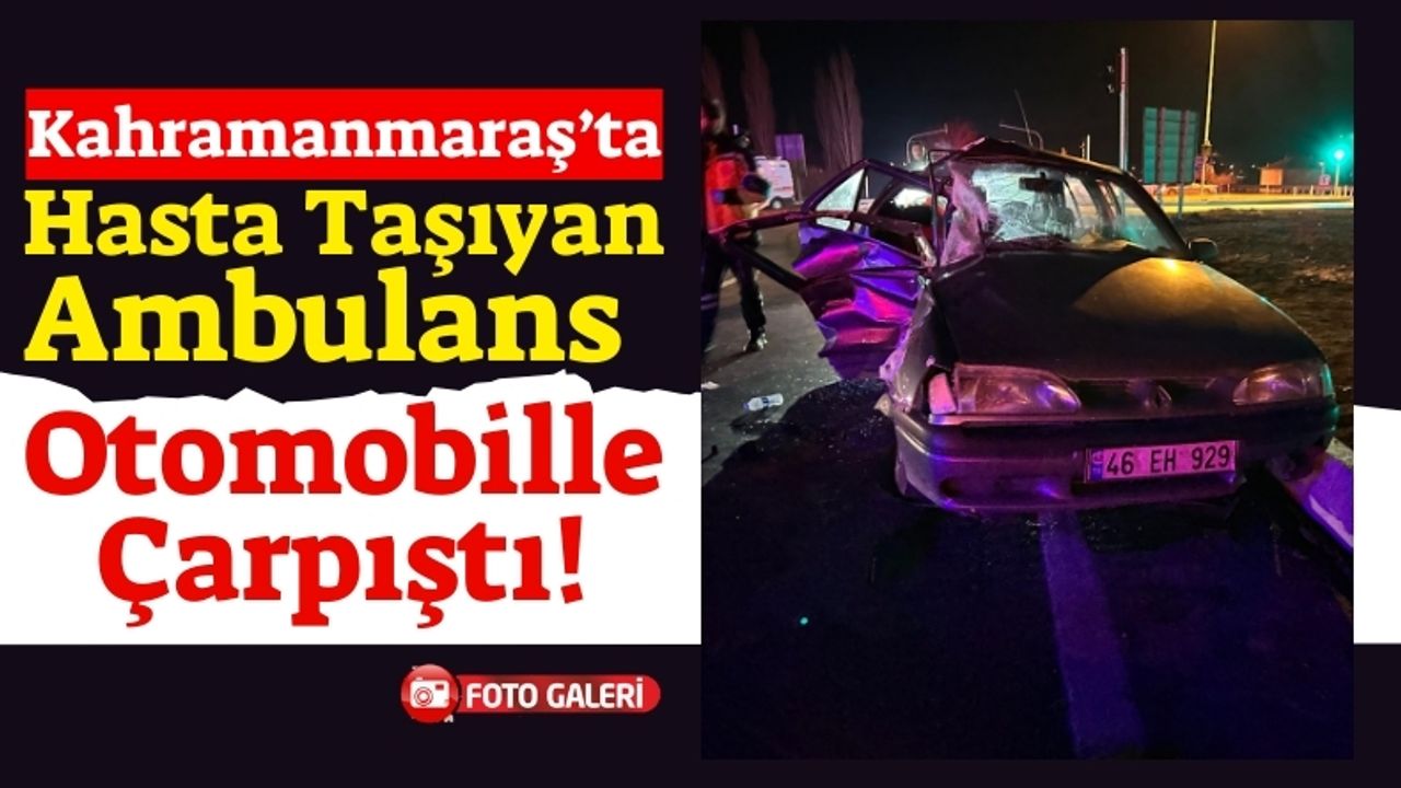 Kahramanmaraş'ta Ambulansla Otomobilin Çarpışması Sonucu 9 Kişi Yaralandı!