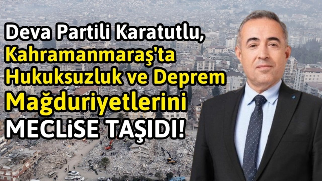 İrfan Karatutlu: Kahramanmaraş'ta Hukuksuzluk ve Deprem Mağduriyeti!