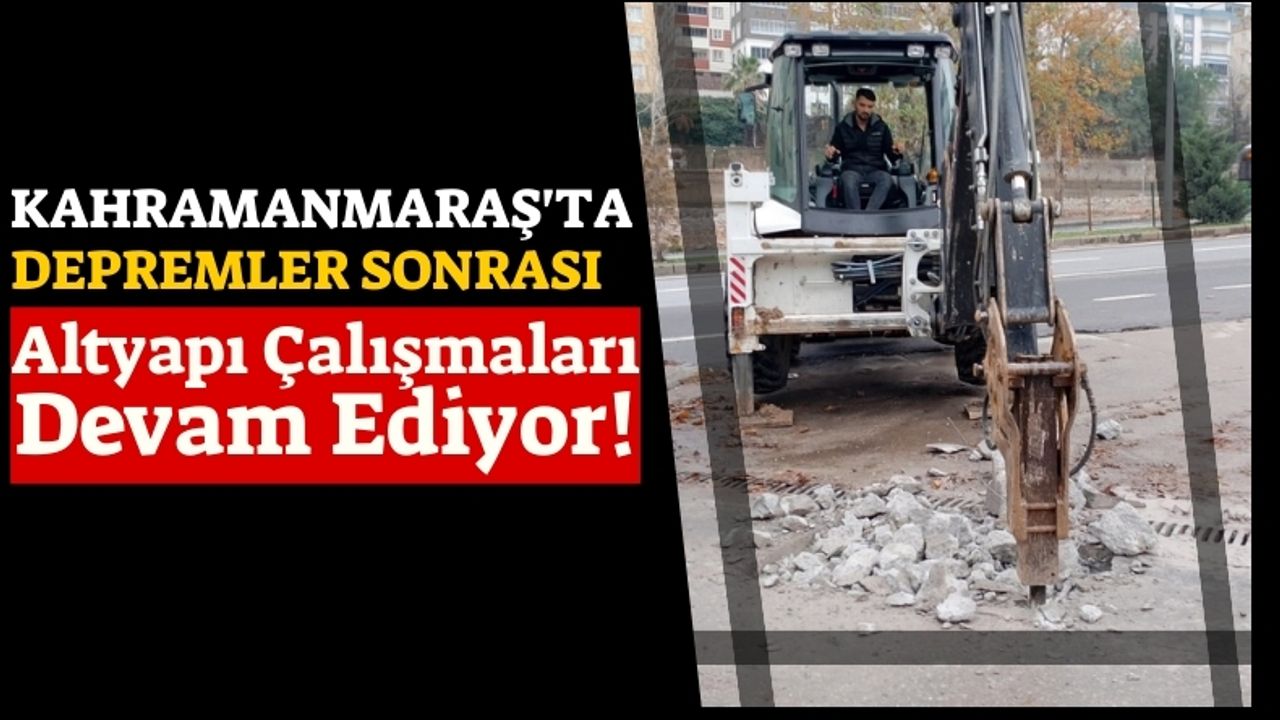 Kahramanmaraş'ta Depremler Sonrası Altyapı Çalışmaları Devam Ediyor!