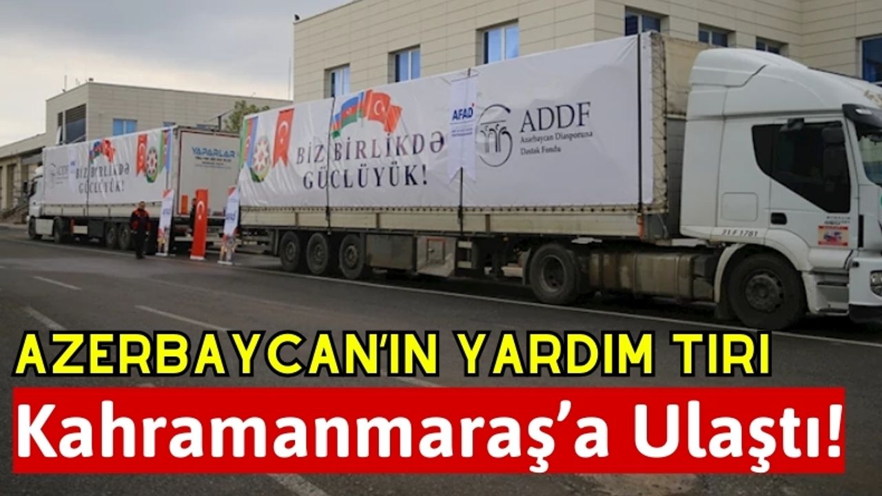 Azerbaycan'ın Yardım Tırları Kahramanmaraş'taki Depremzedelere Ulaştı!