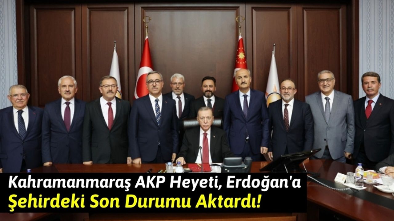 Kahramanmaraş AKP Heyeti, Cumhurbaşkanı Erdoğan'a Şehrin Durumunu İletti!
