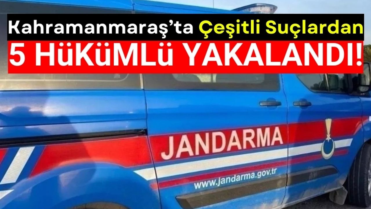 Kahramanmaraş'ta Jandarma Operasyonu: 5 Hükümlü Yakalandı!