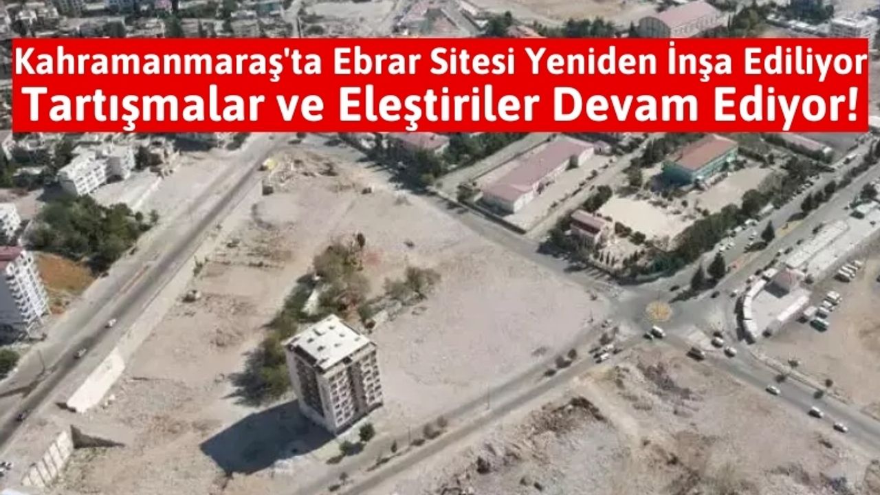 Kahramanmaraş'ta Ölüm Sitesi Ebrar'lar Yerinde Dönüşüyor!