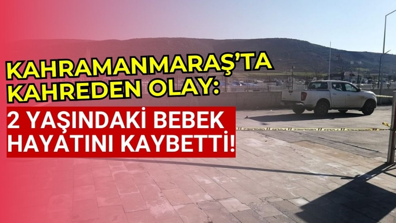 Kahramanmaraş'ta Otopark Kazasında 2 Yaşındaki Çocuk Hayatını Kaybetti!