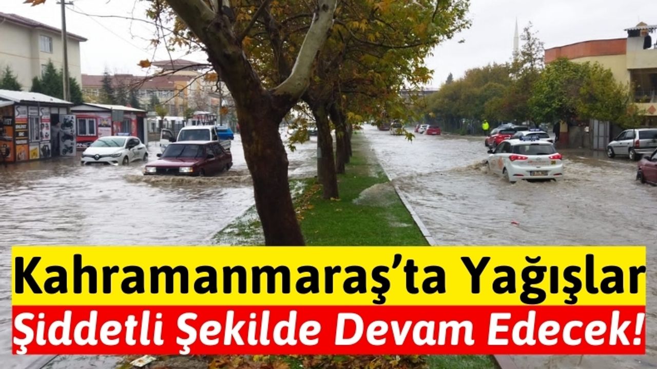 Kahramanmaraş'ta Sel Felaketine Dikkat: Sağanak Yağışlar Devam Edecek!