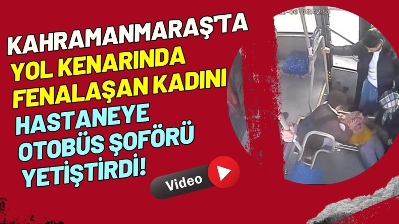 Kahramanmaraş Halk Otobüsü Şoförü Fenalaşan Kadını Hastaneye Yetiştirdi!
