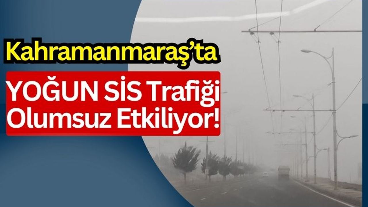 Kahramanmaraş'ta Yoğun Sis Trafikte Tehlike Yaratıyor!