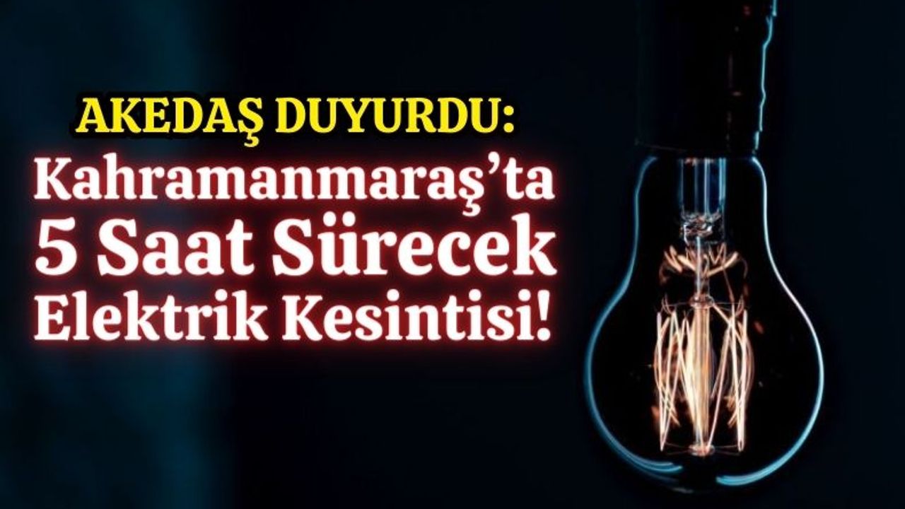 Kahramanmaraş'ta 5 Saatlik Elektrik Kesintisi Uyarısı!