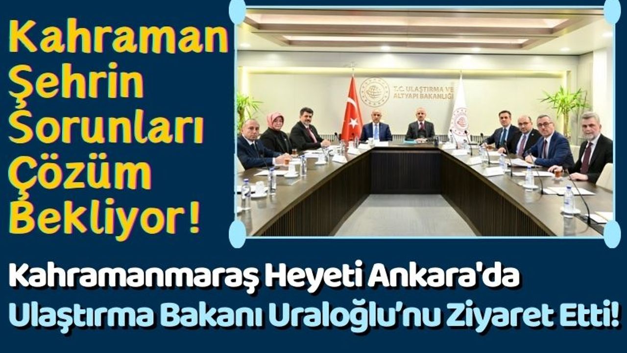 Kahramanmaraş Ulaştırma Sorunlarını Ankara'da Masaya Yatırdı!