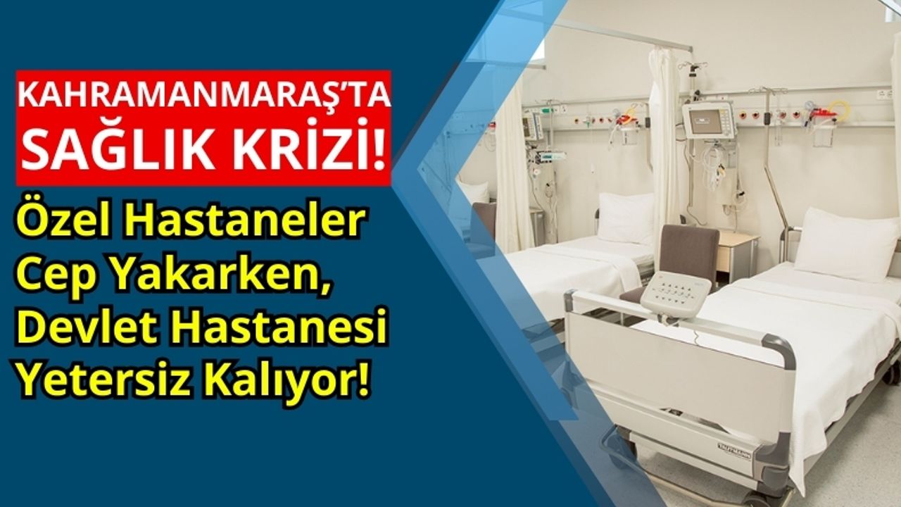 Kahramanmaraş'ta Sağlık Krizi: Hastanelerin Yetersizliği ve Artan Tepkiler!