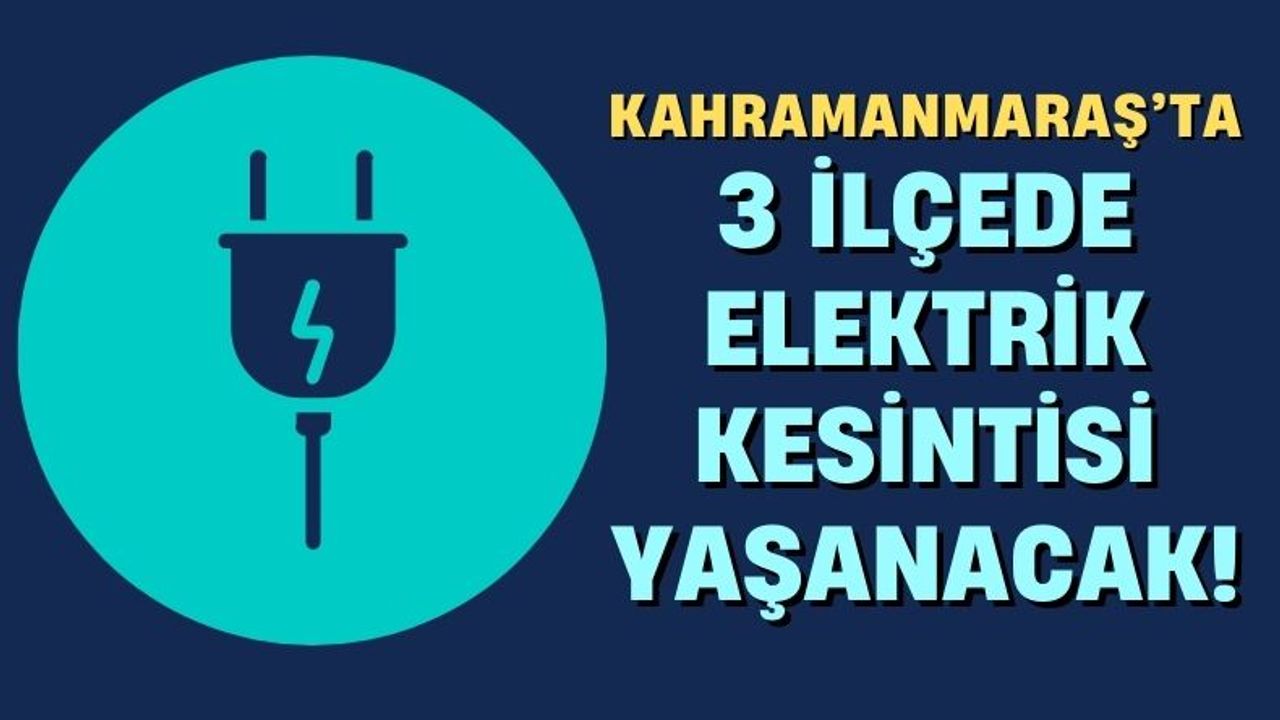 Kahramanmaraş'ta 3 İlçeye Elektrik Kesintileri Uyarısı!