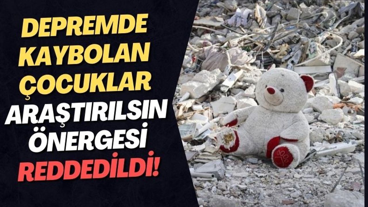 Kahramanmaraş Depreminde Kaybolan Çocukları Araştırma Önergesi Reddedildi!