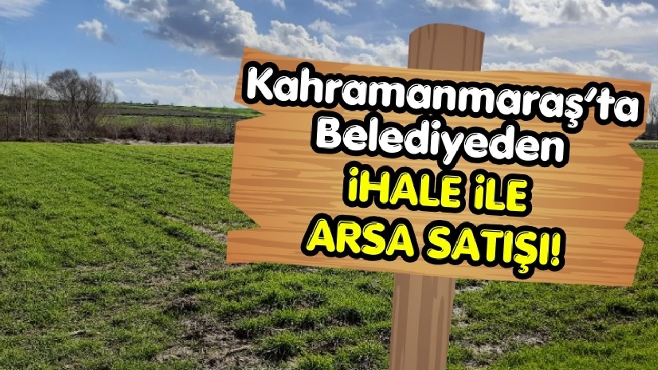 Kahramanmaraş’ta Belediyeden 32 Milyon Liralık Arsa İhalesi!