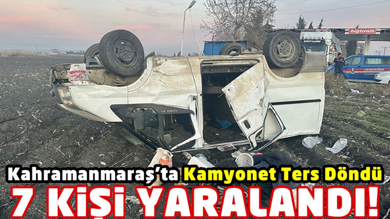 Kahramanmaraş'ta Kamyonet Kazasında 7 Kişi Yaralandı!