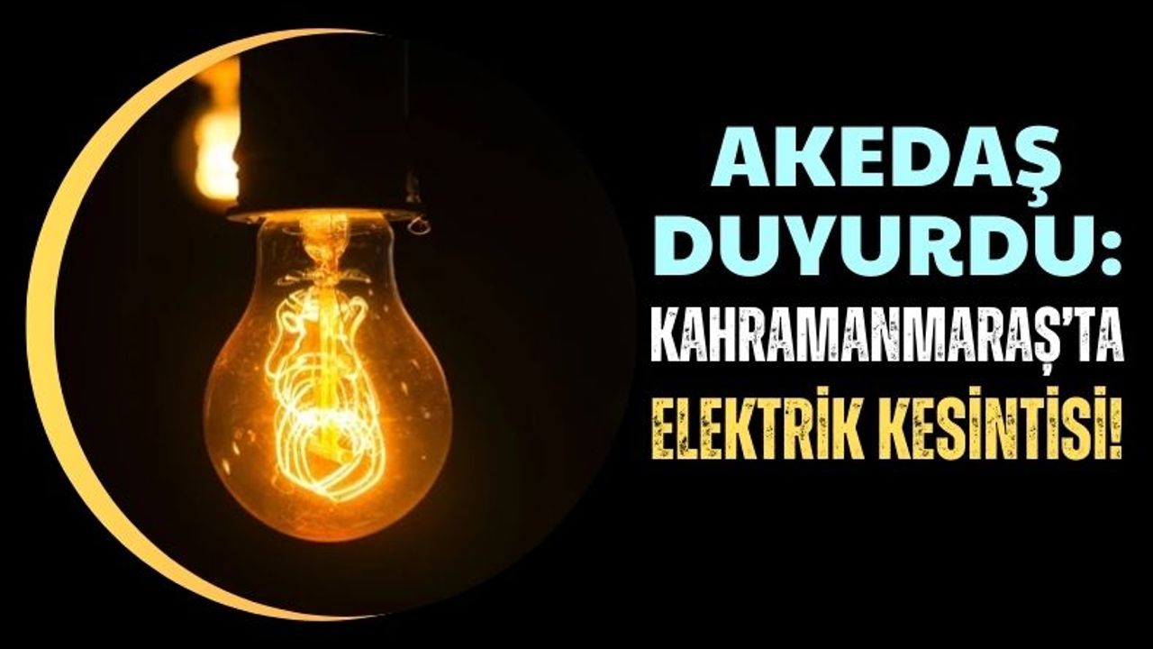 Kahramanmaraş'ta 4 Saat Sürecek Elektrik Kesintisi Yarın Başlıyor!