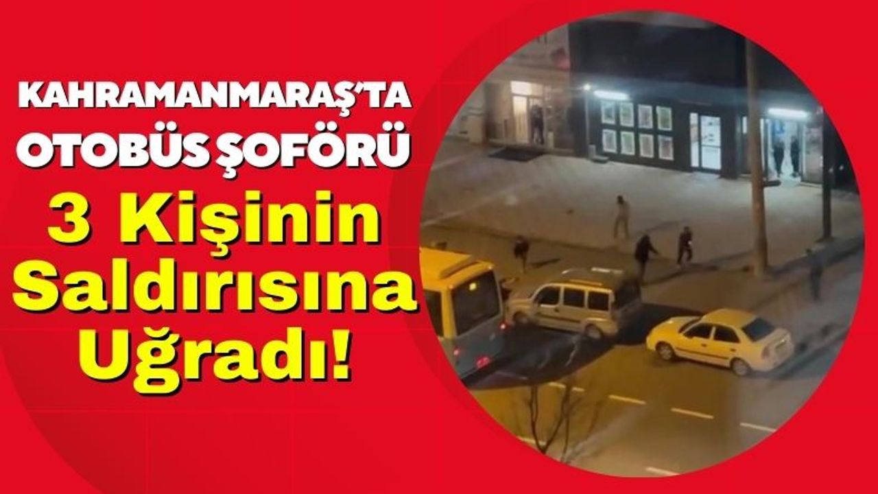 Kahramanmaraş'ta Otobüs Şoförüne Bıçaklı Saldırı!