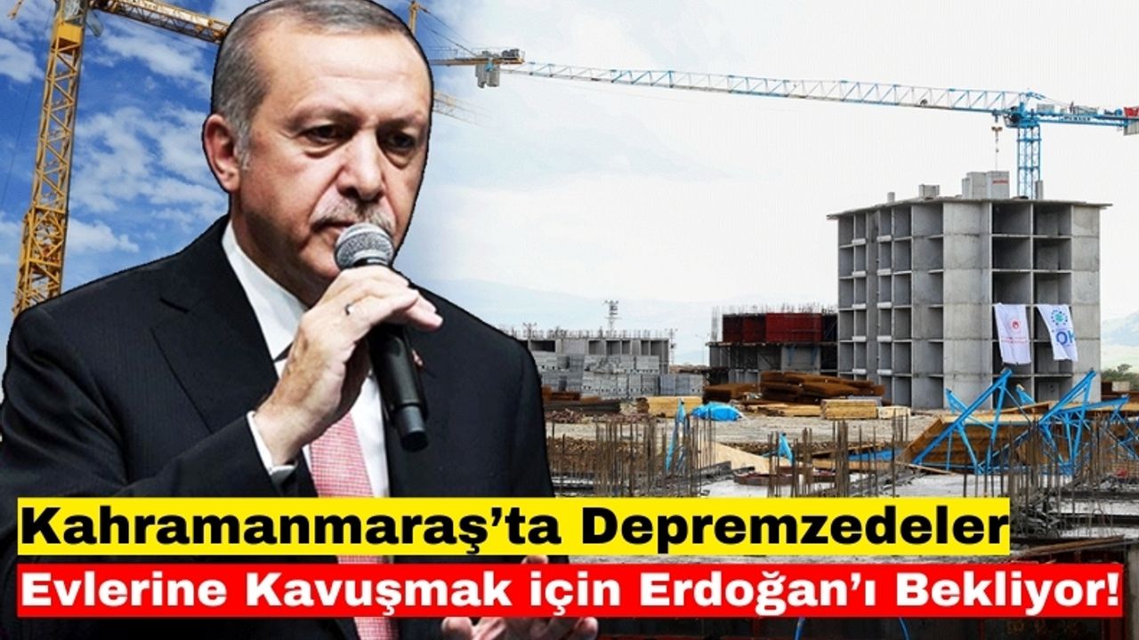 Kahramanmaraş'ta Tamamlanan Afet Konutlarını Erdoğan Teslim Edecek!