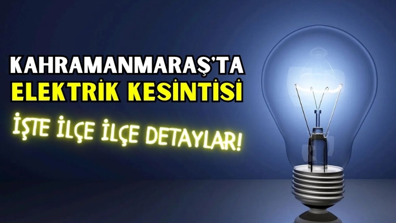 Kahramanmaraş'ta 3 İlçede Elektrik Kesintisi Alarmı!