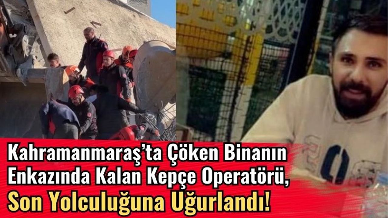 Kahramanmaraş'ta Çöken Binanın Enkazında Can Veren Genç İşçi Toprağa Verildi!