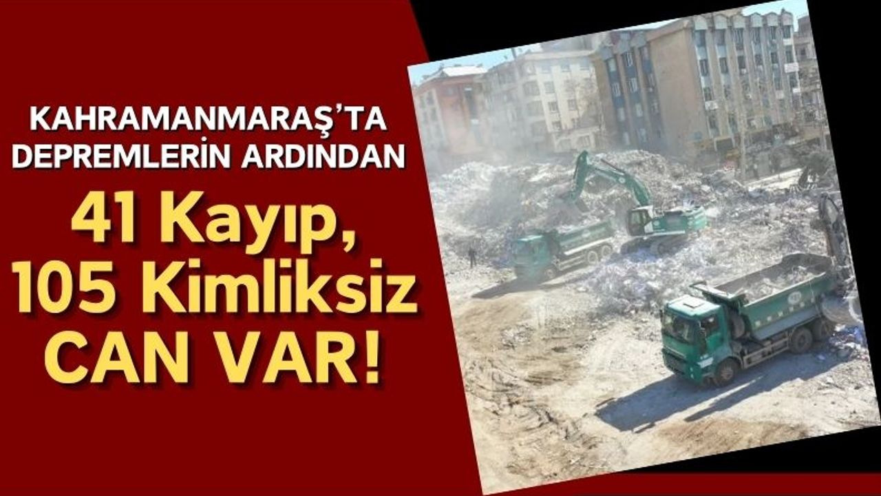 Kahramanmaraş'ta Depremde Kaybolan 41 Kişi Aranıyor, 105 Kişi Tespit Edilemiyor!