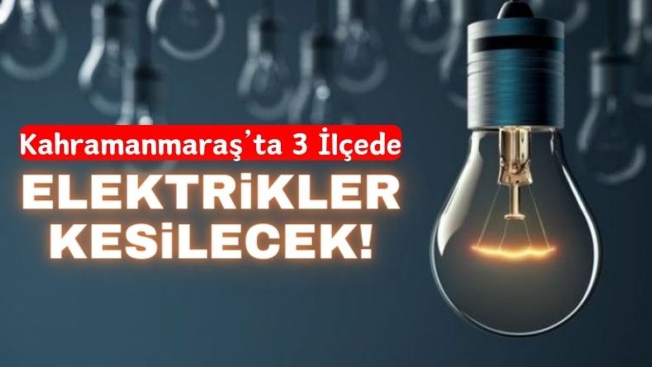 Kahramanmaraş'ta Birçok Mahallede Elektrikler Kesilecek!