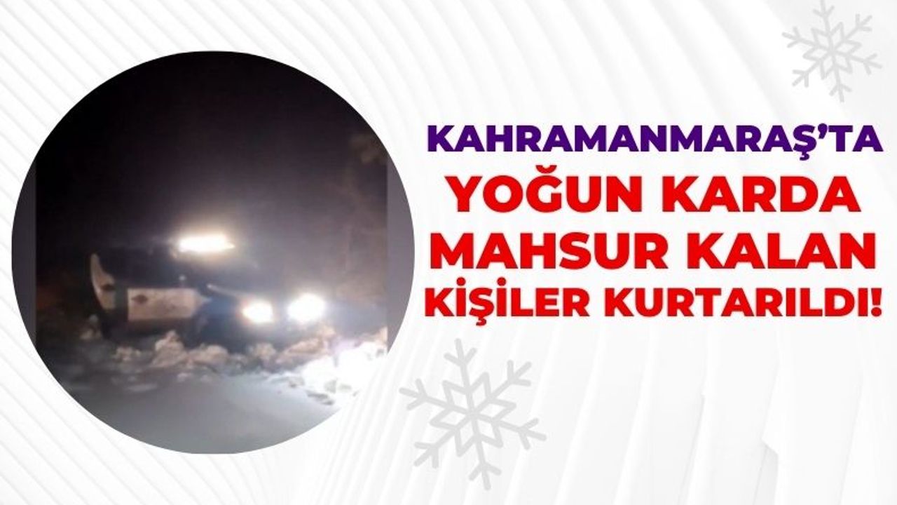 Kahramanmaraş'ta Kar Nedeniyle Yolda Mahsur Kalan 3 Kişi Kurtarıldı!