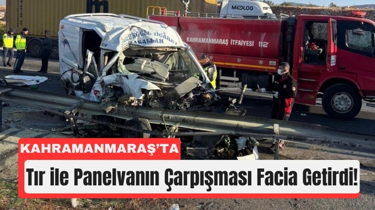 Kahramanmaraş’ta Tır ile Panelvan Çarpıştı: 1 Ölü