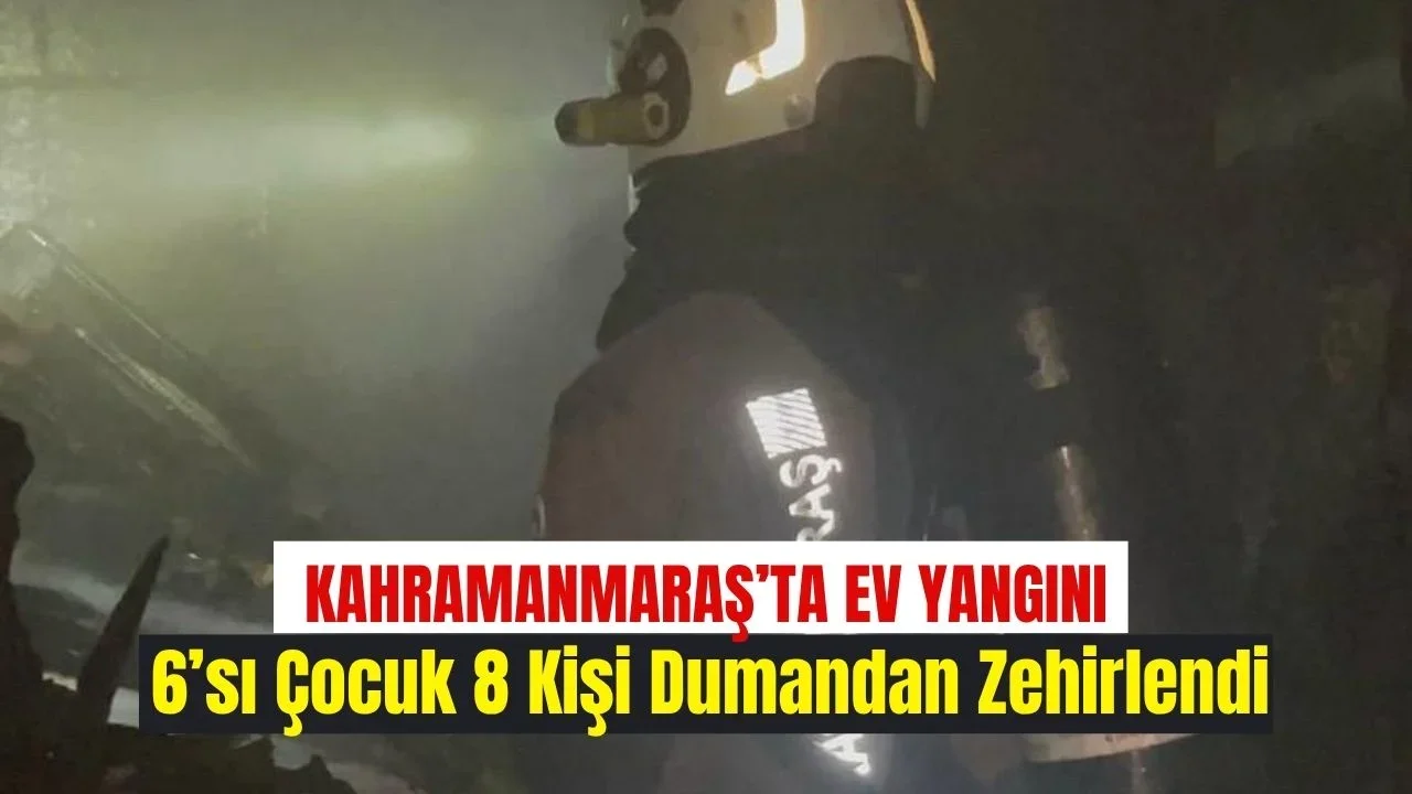 Kahramanmaraş’ta ev yangını -6’sı çocuk 8 kişi dumandan zehirlendi